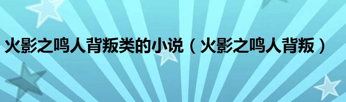 火影之鳴人背叛類的小說（火影之鳴人背叛）