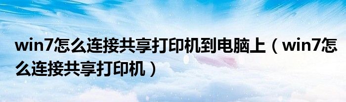 win7怎么連接共享打印機(jī)到電腦上（win7怎么連接共享打印機(jī)）
