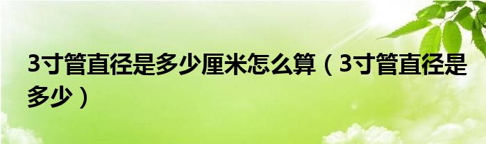 3寸管直徑是多少厘米怎么算（3寸管直徑是多少）