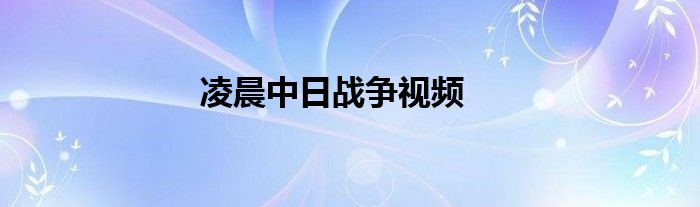 凌晨中日戰(zhàn)爭(zhēng)視頻