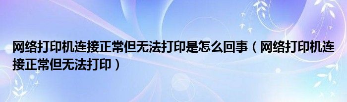 網(wǎng)絡(luò)打印機(jī)連接正常但無(wú)法打印是怎么回事（網(wǎng)絡(luò)打印機(jī)連接正常但無(wú)法打?。?class='thumb lazy' /></a>
		    <header>
		<h2><a  href=