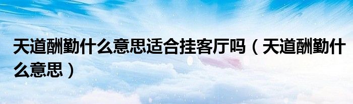 天道酬勤什么意思適合掛客廳嗎（天道酬勤什么意思）