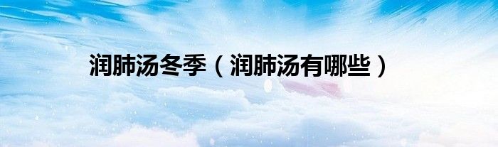 潤肺湯冬季（潤肺湯有哪些）
