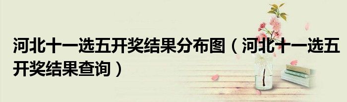 河北十一選五開獎結(jié)果分布圖（河北十一選五開獎結(jié)果查詢）