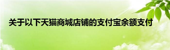 關(guān)于以下天貓商城店鋪的支付寶余額支付