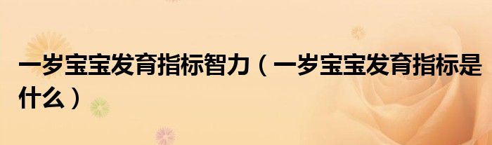 一歲寶寶發(fā)育指標智力（一歲寶寶發(fā)育指標是什么）