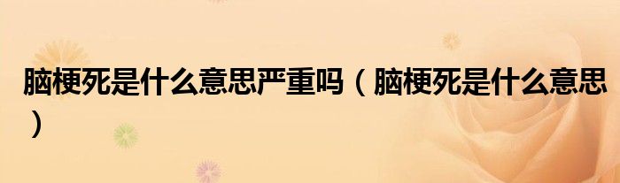 腦梗死是什么意思嚴(yán)重嗎（腦梗死是什么意思）
