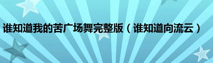 誰(shuí)知道我的苦廣場(chǎng)舞完整版（誰(shuí)知道向流云）