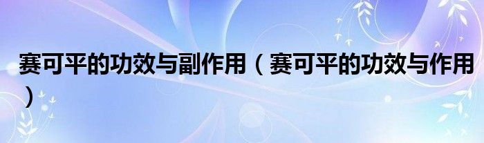 賽可平的功效與副作用（賽可平的功效與作用）