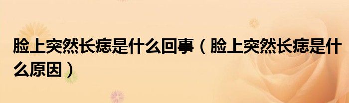 臉上突然長(zhǎng)痣是什么回事（臉上突然長(zhǎng)痣是什么原因）