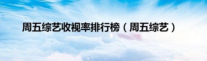 周五綜藝收視率排行榜（周五綜藝）