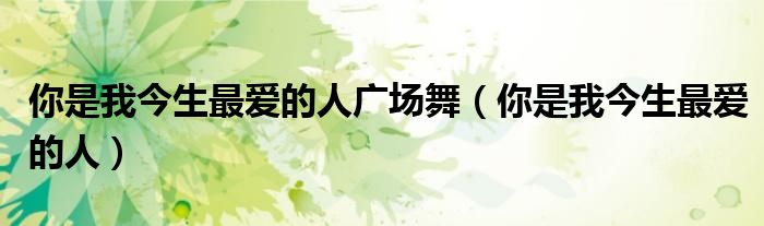 你是我今生最愛的人廣場舞（你是我今生最愛的人）