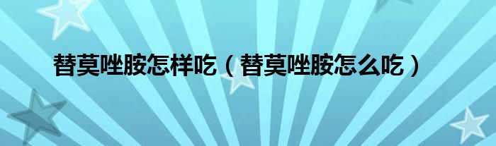 替莫唑胺怎樣吃(替莫唑胺怎么吃)