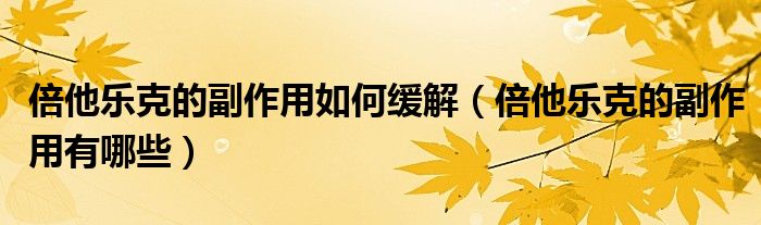 倍他樂(lè)克的副作用如何緩解（倍他樂(lè)克的副作用有哪些）