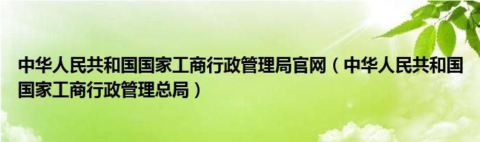 中華人民共和國(guó)國(guó)家工商行政管理局官網(wǎng)（中華人民共和國(guó)國(guó)家工商行政管理總局）