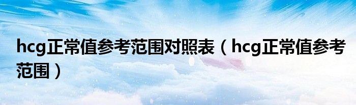 hcg正常值參考范圍對(duì)照表（hcg正常值參考范圍）