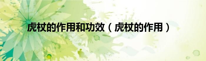 虎杖的作用和功效（虎杖的作用）