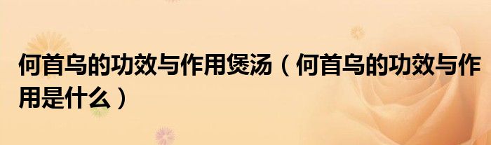 何首烏的功效與作用煲湯（何首烏的功效與作用是什么）