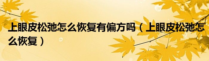 上眼皮松弛怎么恢復(fù)有偏方嗎（上眼皮松弛怎么恢復(fù)）