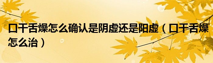 口干舌燥怎么確認(rèn)是陰虛還是陽(yáng)虛（口干舌燥怎么治）