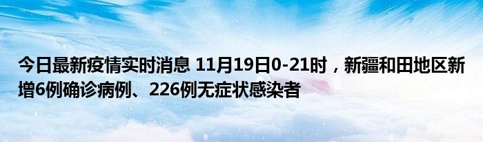 今日最新疫情實(shí)時(shí)消息 11月19日0-21時(shí)，新疆和田地區(qū)新增6例確診病例、226例無癥狀感染者