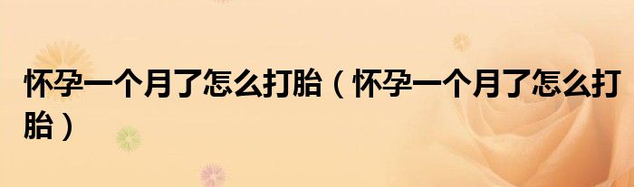 懷孕一個(gè)月了怎么打胎（懷孕一個(gè)月了怎么打胎）