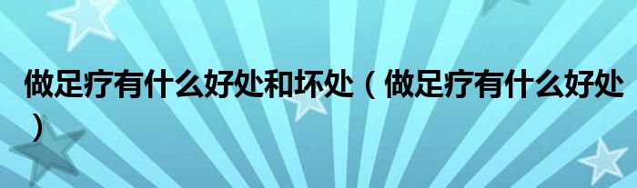 做足療有什么好處和壞處（做足療有什么好處）