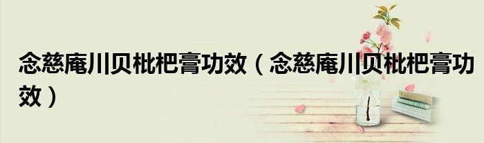 念慈庵川貝枇杷膏功效（念慈庵川貝枇杷膏功效）