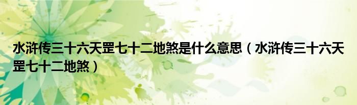 水滸傳三十六天罡七十二地煞是什么意思（水滸傳三十六天罡七十二地煞）