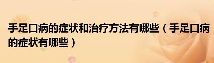 手足口病的癥狀和治療方法有哪些（手足口病的癥狀有哪些）