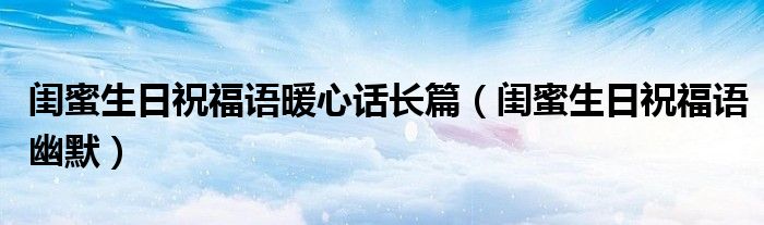 閨蜜生日祝福語暖心話長篇（閨蜜生日祝福語幽默）