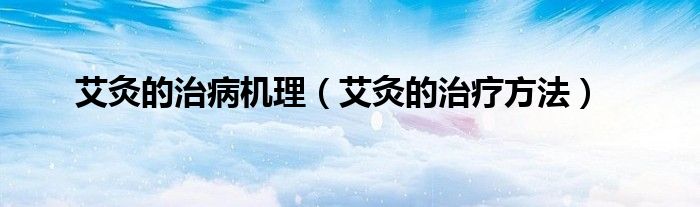 艾灸的治病機理（艾灸的治療方法）