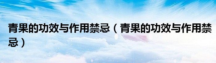 青果的功效與作用禁忌（青果的功效與作用禁忌）