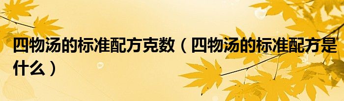 四物湯的標準配方克數(shù)（四物湯的標準配方是什么）