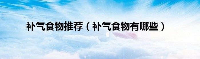 補氣食物推薦（補氣食物有哪些）