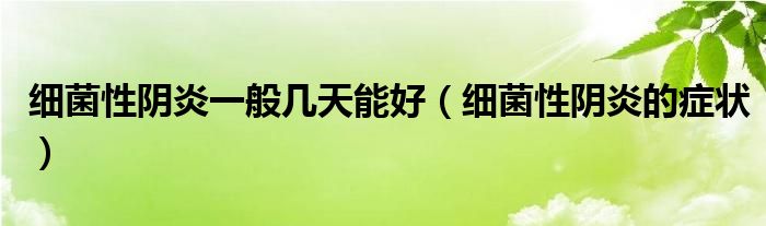 細菌性陰炎一般幾天能好（細菌性陰炎的癥狀）
