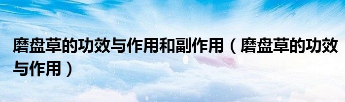 磨盤(pán)草的功效與作用和副作用（磨盤(pán)草的功效與作用）
