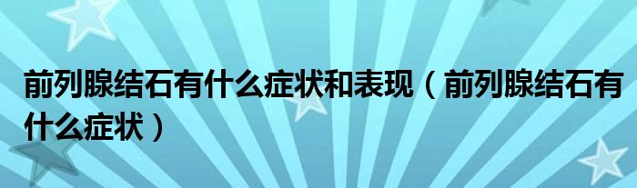 前列腺結(jié)石有什么癥狀和表現(xiàn)（前列腺結(jié)石有什么癥狀）