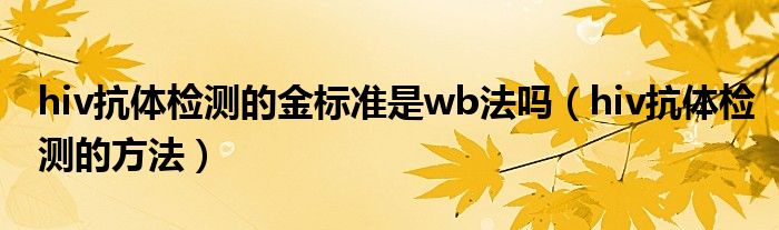hiv抗體檢測的金標準是wb法嗎（hiv抗體檢測的方法）
