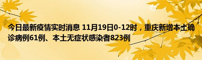今日最新疫情實(shí)時(shí)消息 11月19日0-12時(shí)，重慶新增本土確診病例61例、本土無癥狀感染者823例