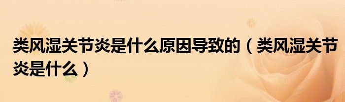 類風(fēng)濕關(guān)節(jié)炎是什么原因?qū)е碌模愶L(fēng)濕關(guān)節(jié)炎是什么）