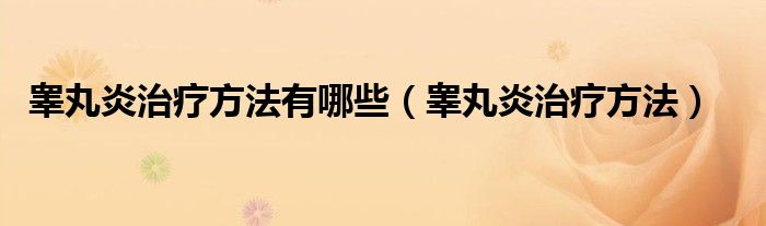 睪丸炎治療方法有哪些（睪丸炎治療方法）