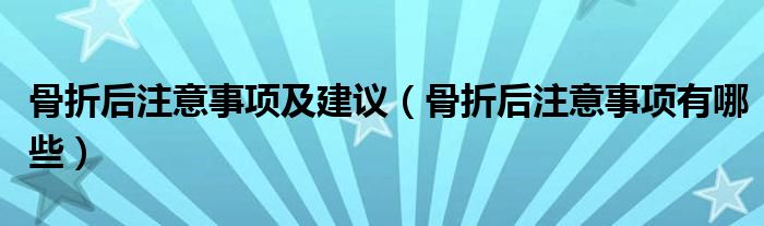 骨折后注意事項(xiàng)及建議（骨折后注意事項(xiàng)有哪些）