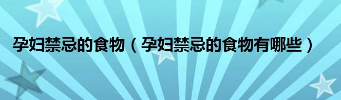 孕婦禁忌的食物（孕婦禁忌的食物有哪些）