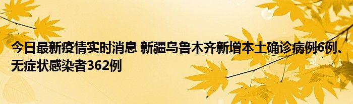 今日最新疫情實(shí)時(shí)消息 新疆烏魯木齊新增本土確診病例6例、無癥狀感染者362例