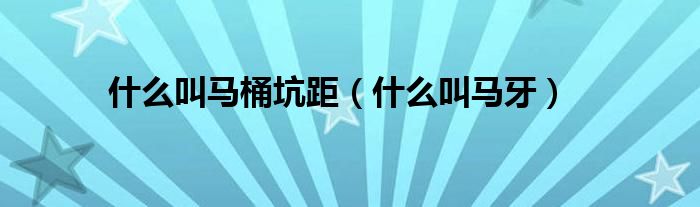 什么叫馬桶坑距（什么叫馬牙）