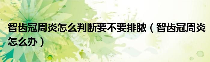 智齒冠周炎怎么判斷要不要排膿(智齒冠周炎怎么辦)