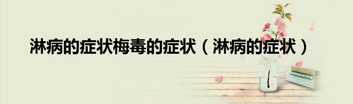 淋病的癥狀梅毒的癥狀（淋病的癥狀）