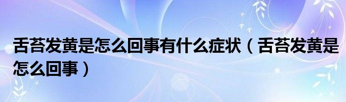 舌苔發(fā)黃是怎么回事有什么癥狀（舌苔發(fā)黃是怎么回事）