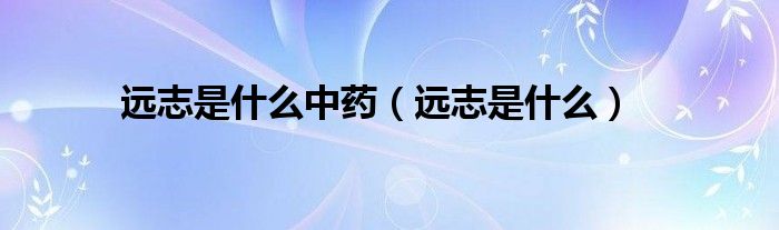 遠志是什么中藥（遠志是什么）